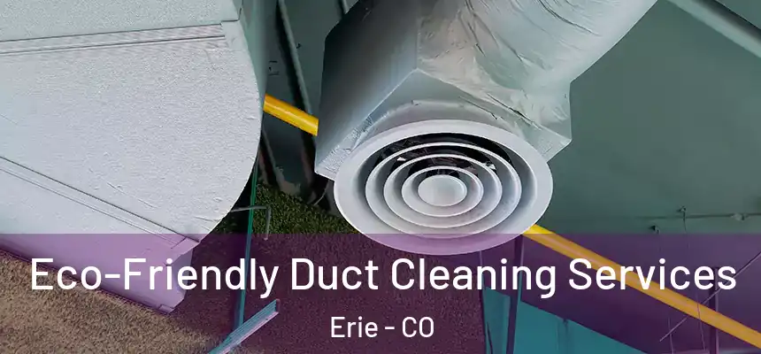 Eco-Friendly Duct Cleaning Services Erie - CO
