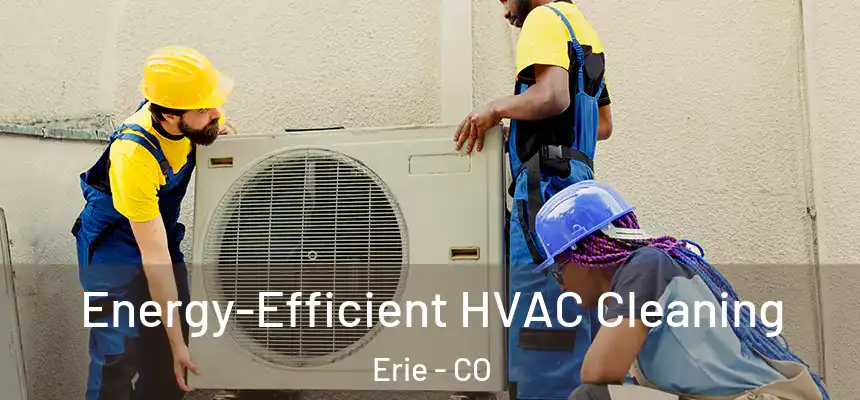 Energy-Efficient HVAC Cleaning Erie - CO