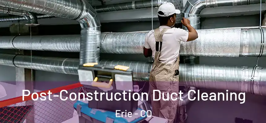 Post-Construction Duct Cleaning Erie - CO