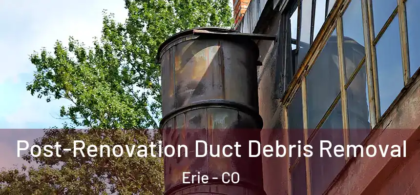  Post-Renovation Duct Debris Removal Erie - CO